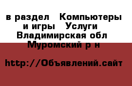  в раздел : Компьютеры и игры » Услуги . Владимирская обл.,Муромский р-н